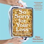So sorry for your loss : how I learned to live with grief, and other grave concerns cover image