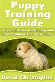 Puppy training guide : tips and tricks to training and housetraining your new puppy \ cover image