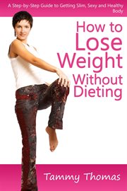 How to lose weight without dieting. A Step-by-Step Guide to Getting Slim, Sexy and Healthy Body cover image