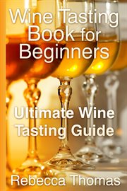 Wine Tasting Book for Beginners : Ultimate Wine Tasting Guide cover image