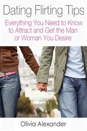 Dating flirting tips. Everything You Need to Know to Attract and Get the Man or Woman You Desire cover image