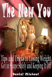 The new you : tips and tricks to losing weight : get in shape safely and keeping it off cover image