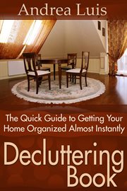 Decluttering book : the quick guide to getting your home organized almost instantly cover image