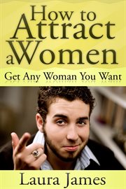 How to attract a women. Get Any Woman You Want cover image
