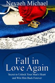 Fall in love again. Secret to Unlock Your Man's Heart and Win Him Back Forever cover image