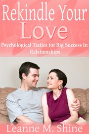 Rekindle your love. Psychological Tactics for Big Success In Relationships cover image