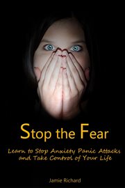 Stop the fear. Learn to Stop Anxiety Panic Attacks and Take Control of Your Life cover image