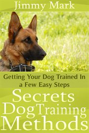 Secrets dog training methods. Getting Your Dog Trained In a Few Easy Steps cover image