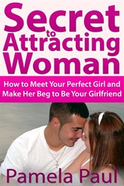 Secret to attracting woman. How to Meet Your Perfect Girl and Make Her Beg to Be Your Girlfriend cover image