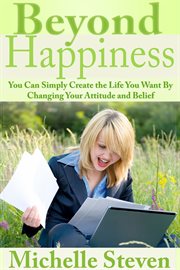 Beyond happiness. You Can Simply Create the Life You Want By Changing Your Attitude and Belief cover image
