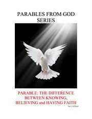 Parable. The Difference Between Knowing, Believing, and Having Faith cover image