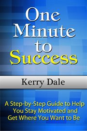One minute to success. A Step-by-Step Guide to Help You Stay Motivated and Get Where You Want to Be cover image