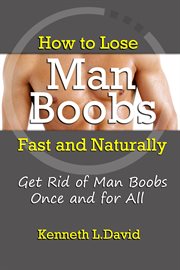 How to lose man boobs fast and naturally. Get Rid of Man Boobs Once and for All cover image