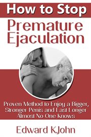 How to stop premature ejaculation. Proven Method to Enjoy a Bigger, Stronger Penis and Last Longer in Bed Almost No One Knows cover image
