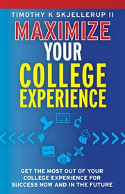 Maximize your college experience. Get the Most Out of Your College Experience for Success Now and In the Future cover image