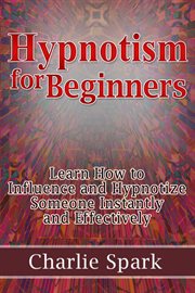 Hypnotism for beginners. Learn How to Influence and Hypnotize Someone Instantly and Effectively cover image