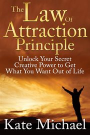 The law of attraction principle. Unlock Your Secret Creative Power to Get What You Want Out of Life cover image