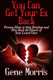 You can get your ex back. Proven Plans to Stop Breakup and Win Back the Hearts of Your Loved Ones cover image