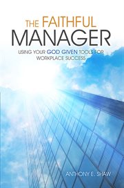 The faithful manager. Using Your God Given Tools for Workplace Success cover image