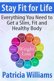 Stay fit for life. Everything You Need to Get a Slim, Fit and Healthy Body cover image