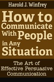 How to communicate with people in any situation. The Art of Effective Persuasive Communication cover image