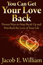 You can get your love back. Proven Ways to Stop Break Up and Win Back the Love of Your Life cover image