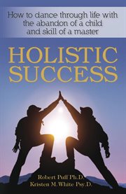 Holistic success. How to Dance Through Life With the Abandon of a Child and the Skill of a Master cover image