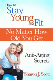 How to stay young and fit no matter how old you get. Anti-Aging Secrets cover image