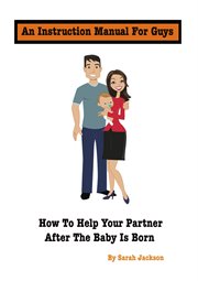 An instruction manual for guys. How to Help Your Partner After the Baby Is Born cover image