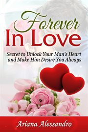 Forever in love. Secret to Unlock Your Man's Heart and Make Him Desire You Always cover image