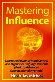 Mastering influence. Learn the Power of Mind Control and Hypnotic Language Patterns cover image