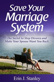 Save your marriage system. The Secret to Stop Divorce and Make Your Spouse Want You Back cover image