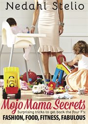 Mojo mama secrets. Surprising Tricks to Get Back The Four F's: Fashion, Food, Fitness, Fabulous cover image