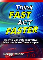 Think fast act faster. How to Generate Innovative Ideas and Make Them Happen cover image