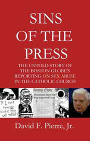 Sins of the press : the untold story of the Boston Globe's reporting on sex abuse in the Catholic Church cover image