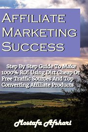 Affiliate marketing success. Step By Step Guide to Make 1000% ROI Using Dirt Cheap or Free Traffic Sources and Top Converting Aff cover image