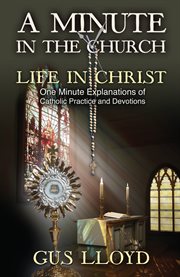 A minute in the church - life in christ. One Minute Explanations of Catholic Practice and Devotions cover image