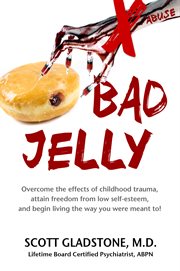 Bad jelly. Overcome the Effects of Childhood Trauma, Attain Freedom From Low Self-Esteem, And Begin Living cover image
