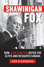 The Shawinigan Fox : how Jean Chrétien defied the elites and reshaped Canada cover image