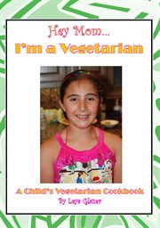 Hey mom...i'm a vegetarian. A Child's Vegetarian Cookbook cover image