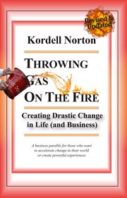 Throwing gas on the fire : creating drastic change in sales and marketing : a business parable for making life more impressive, marketing and sales more profound, and change more drastic cover image
