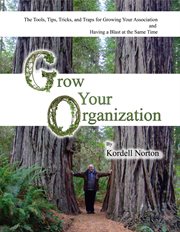 Grow your organization. The Tools, Tips, Tricks and Traps to Growing Your Association and Having a Blast at the Same Time cover image
