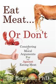Eat Meat ... or Don't : Considering the Moral Arguments For and Against Eating Meat cover image