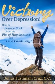 Victory over depression!. How to Bounce Back from the Pits of Hopelessness and Live Positively! cover image
