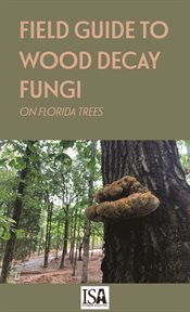Field guide to wood decay fungi on florida trees. A Handy Aid to Arborists in the Southeast US cover image