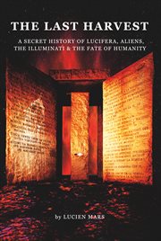 The last harvest : A Secret History of Lucifera, Aliens, The Illuminati & the Fate of Humanity cover image