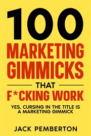 100 Marketing Gimmicks That F**King Work : Yes, Cursing in the Title is a Marketing Gimmick cover image