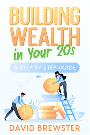 Building Wealth in Your 20s : A Step by Step Guide cover image