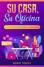 Su casa, su oficina : Una hoja de ruta para mejorar la productividad cover image