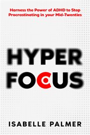Hyper Focus : Harness the Power of ADHD to Stop Procrastinating in your Mid-Twenties cover image